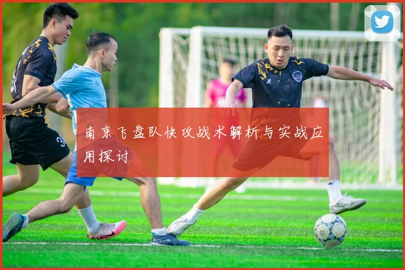 南京飞盘队快攻战术解析与实战应用探讨