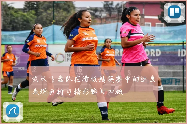 武汉飞盘队在滑板精英赛中的速度表现分析与精彩瞬间回顾