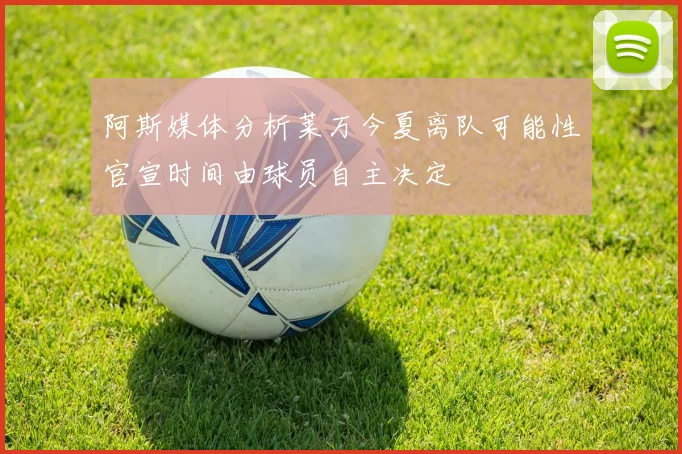 阿斯媒体分析莱万今夏离队可能性官宣时间由球员自主决定