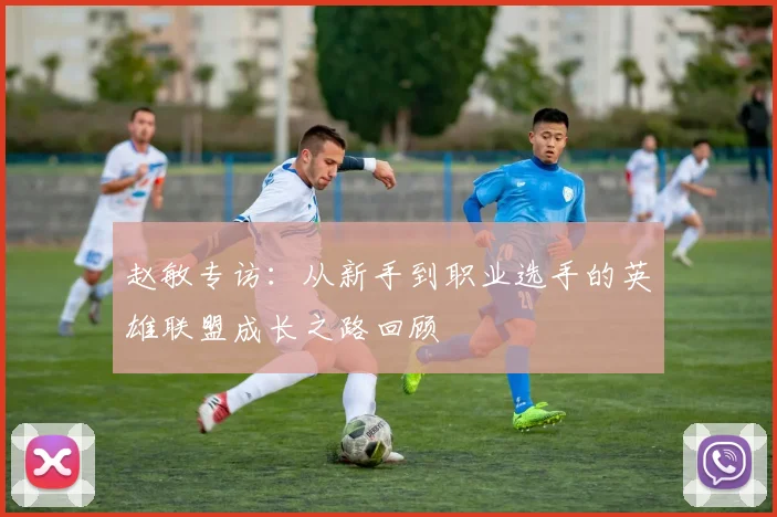 赵敏专访：从新手到职业选手的英雄联盟成长之路回顾
