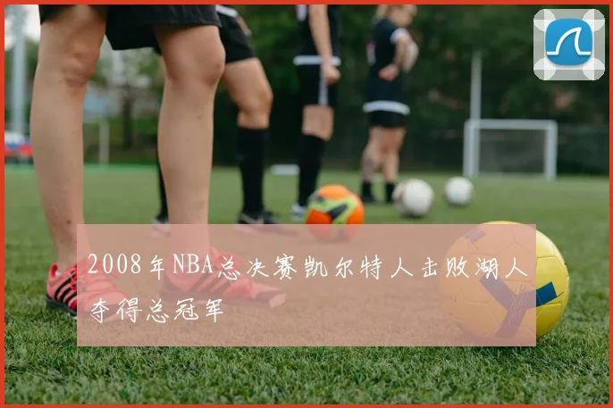 2008年NBA总决赛凯尔特人击败湖人夺得总冠军