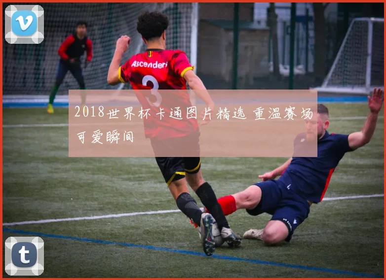 2018世界杯卡通图片精选 重温赛场可爱瞬间