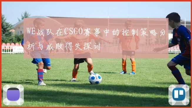WE战队在CSGO赛事中的控制策略分析与成败得失探讨